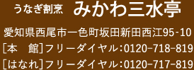 うなぎ割烹 みかわ三水亭 愛知県西尾市一色町坂田新田西江95‐10［本　館］フリーダイヤル：0120-718-819［はなれ］フリーダイヤル：0120-717-819