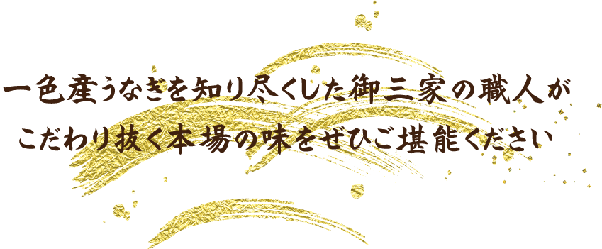 一色産うなぎを知り尽くした御三家の職人がこだわり抜く本場の味をぜひご堪能ください